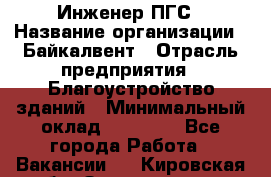 Инженер ПГС › Название организации ­ Байкалвент › Отрасль предприятия ­ Благоустройство зданий › Минимальный оклад ­ 25 000 - Все города Работа » Вакансии   . Кировская обл.,Захарищево п.